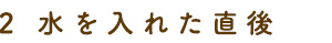 水を入れた直後