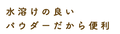 水溶けの良いパウダーだから便利