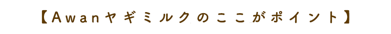 【Awanヤギミルクのここがポイント】