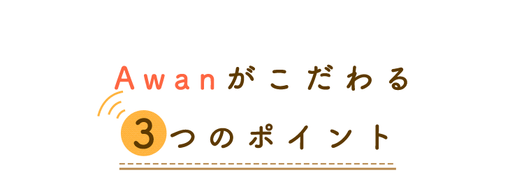 Awanがこだわる3つのポイント