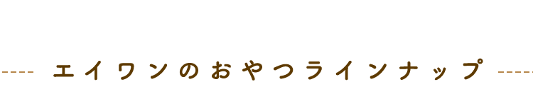 エイワンのおやつラインナップ