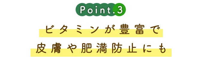 ビタミンが豊富で皮膚や肥満防止にも